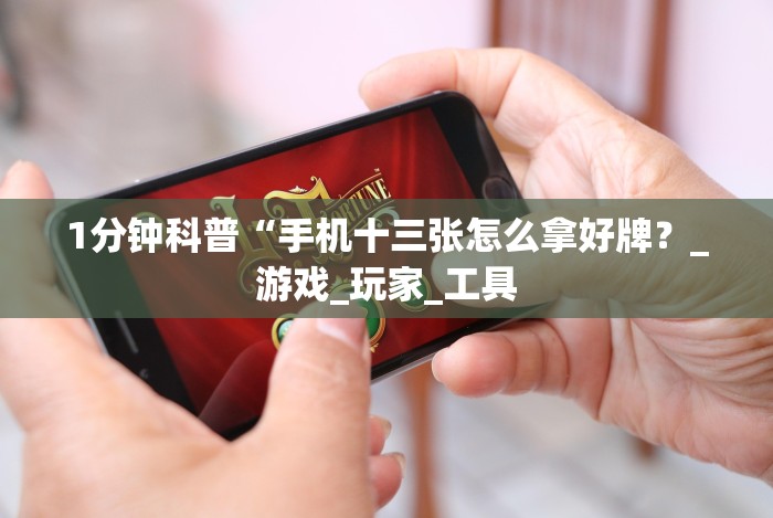 1分钟科普“手机十三张怎么拿好牌？_游戏_玩家_工具