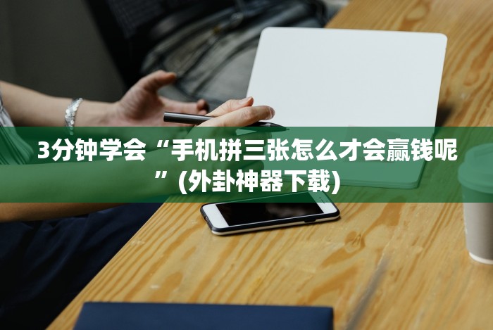 3分钟学会“手机拼三张怎么才会赢钱呢”(外卦神器下载) 3分钟学会“手机拼三张怎么才会赢钱呢”(外卦神器下载)