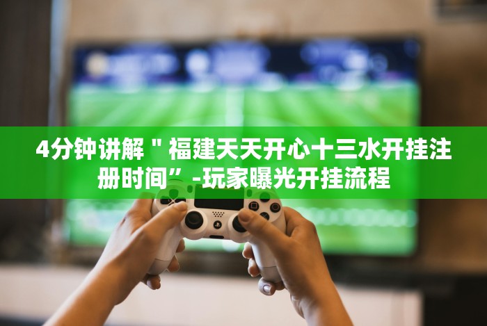 4分钟讲解＂福建天天开心十三水开挂注册时间”-玩家曝光开挂流程