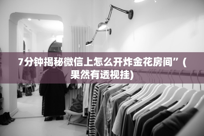 7分钟揭秘微信上怎么开炸金花房间”(果然有透视挂) 7分钟揭秘微信上怎么开炸金花房间”(果然有透视挂)