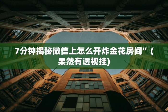 7分钟揭秘微信上怎么开炸金花房间”(果然有透视挂) 7分钟揭秘微信上怎么开炸金花房间”(果然有透视挂)