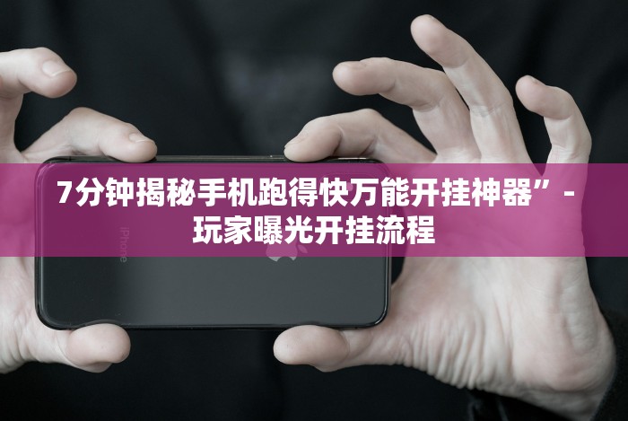 7分钟揭秘手机跑得快万能开挂神器”-玩家曝光开挂流程