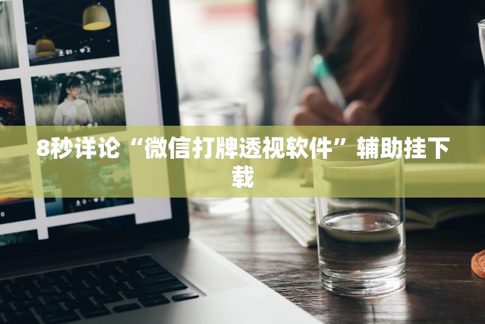 8秒详论“微信打牌透视软件”辅助挂下载