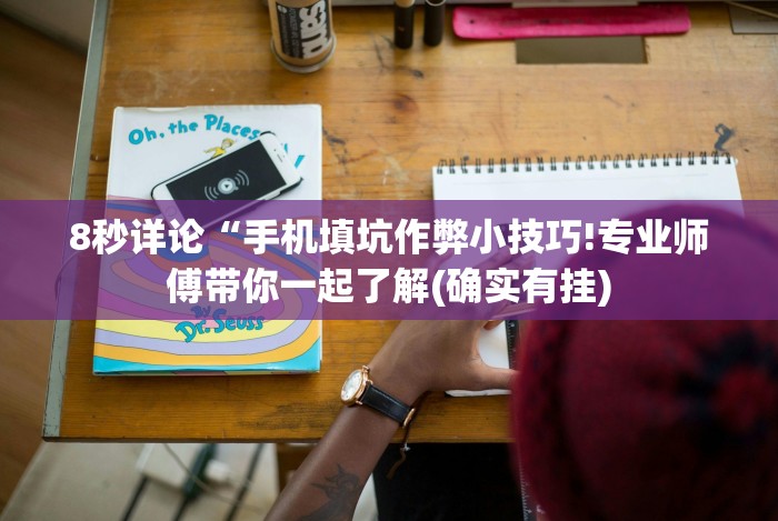 8秒详论“手机填坑作弊小技巧!专业师傅带你一起了解(确实有挂)