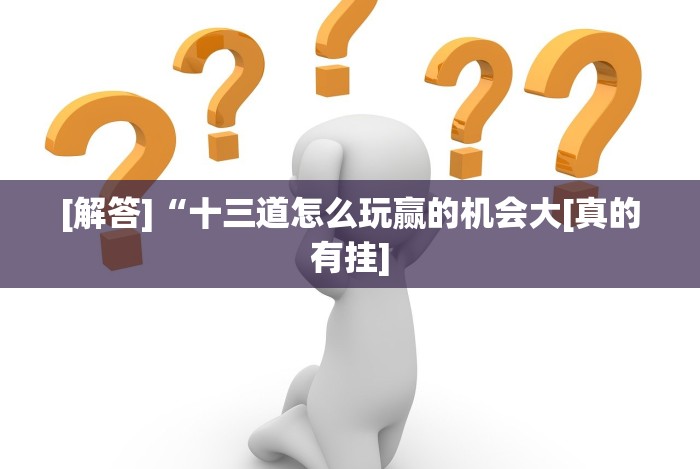 [解答]“十三道怎么玩赢的机会大[真的有挂]