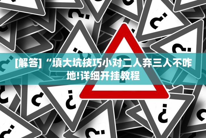 [解答]“填大坑技巧小对二人弃三人不咋地!详细开挂教程