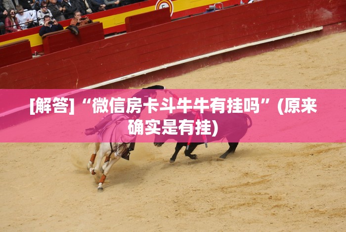 [解答]“微信房卡斗牛牛有挂吗”(原来确实是有挂)