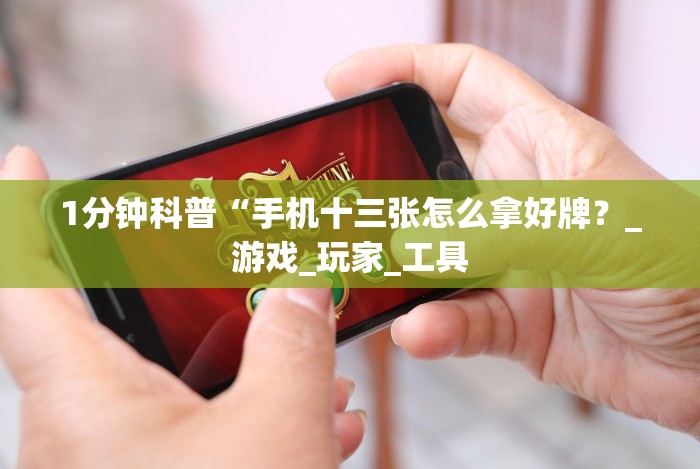 1分钟科普“手机十三张怎么拿好牌？_游戏_玩家_工具