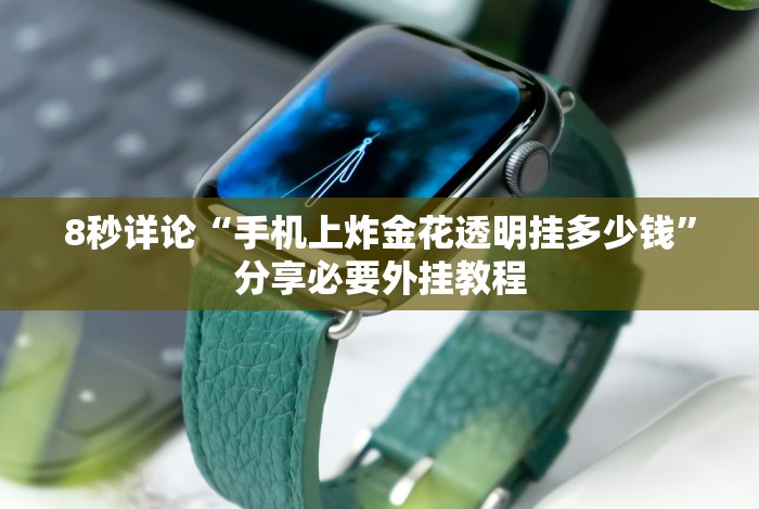8秒详论“手机上炸金花透明挂多少钱”分享必要外挂教程 8秒详论“手机上炸金花透明挂多少钱”分享必要外挂教程
