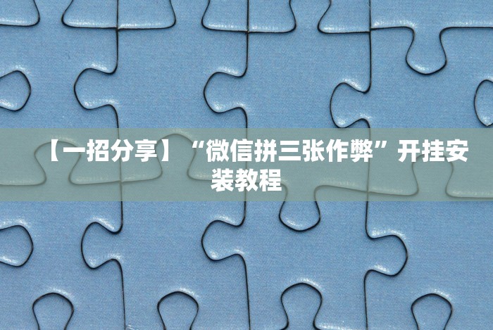 【一招分享】“微信拼三张作弊”开挂安装教程 【一招分享】“微信拼三张作弊”开挂安装教程