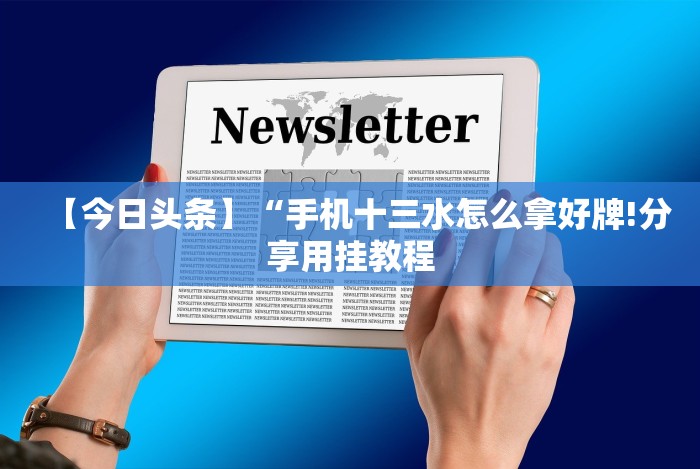 【今日头条】“手机十三水怎么拿好牌!分享用挂教程