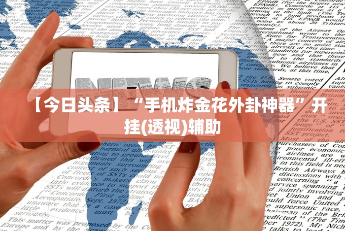 【今日头条】“手机炸金花外卦神器”开挂(透视)辅助