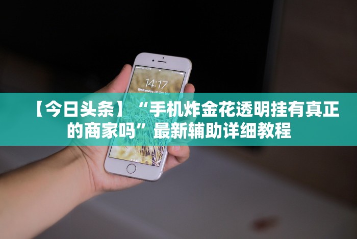 【今日头条】“手机炸金花透明挂有真正的商家吗”最新辅助详细教程