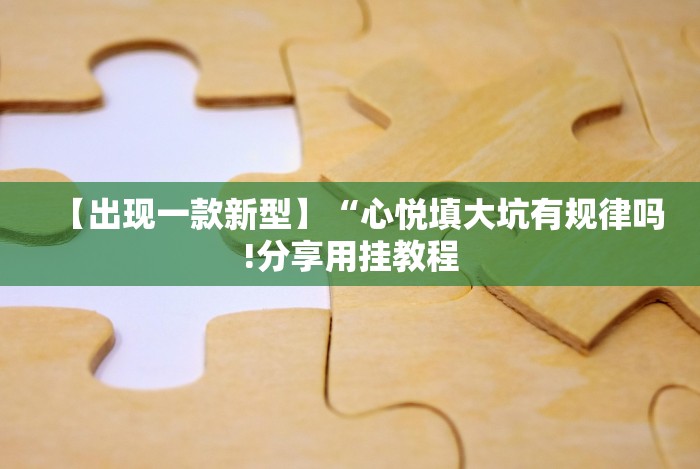 【出现一款新型】“心悦填大坑有规律吗!分享用挂教程