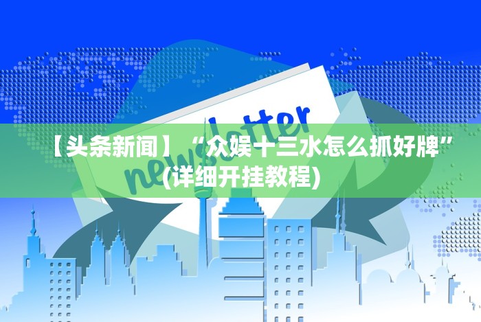 【头条新闻】“众娱十三水怎么抓好牌”(详细开挂教程)