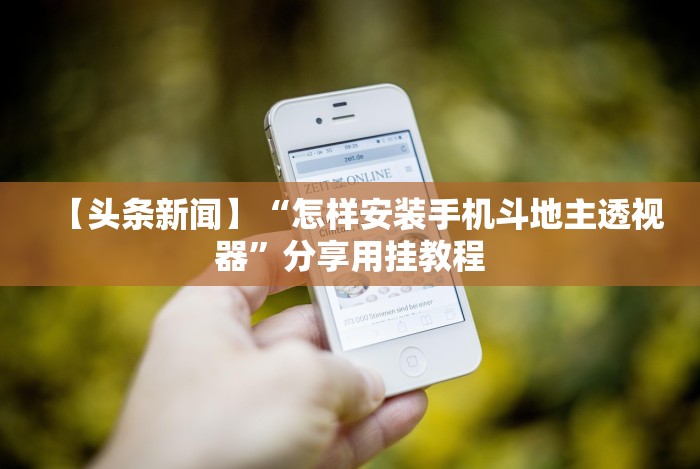 【头条新闻】“怎样安装手机斗地主透视器”分享用挂教程