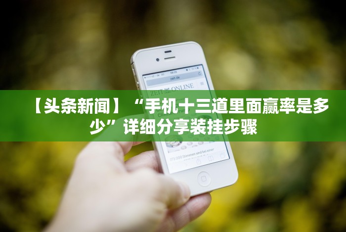 【头条新闻】“手机十三道里面赢率是多少”详细分享装挂步骤