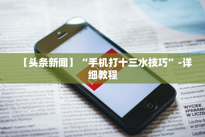 【头条新闻】“手机打十三水技巧”-详细教程