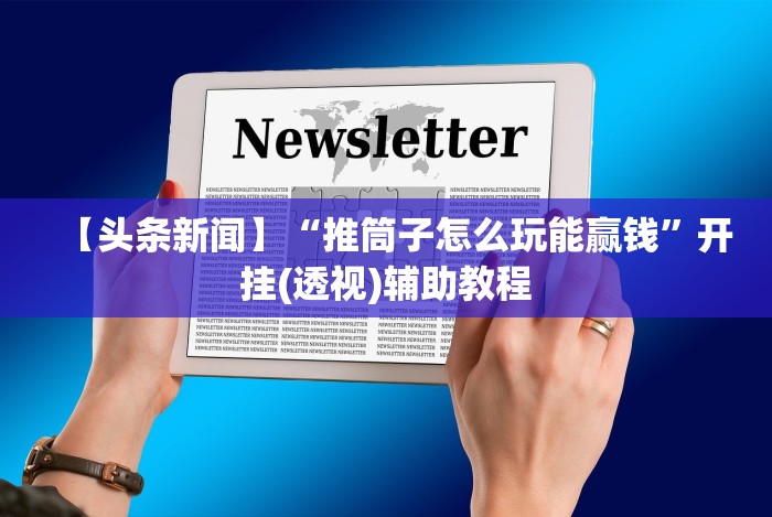 【头条新闻】“推筒子怎么玩能赢钱”开挂(透视)辅助教程