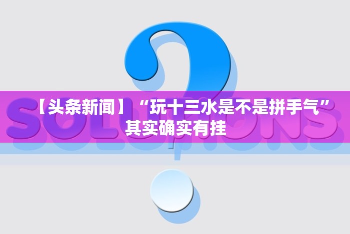 【头条新闻】“玩十三水是不是拼手气”其实确实有挂