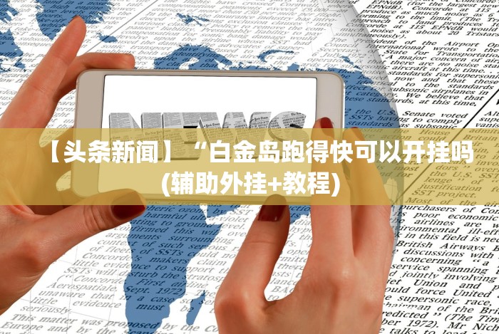 【头条新闻】“白金岛跑得快可以开挂吗(辅助外挂+教程)