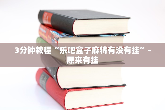 3分钟教程“乐吧盒子麻将有没有挂”-原来有挂