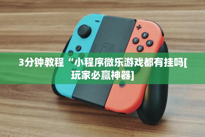 3分钟教程“小程序微乐游戏都有挂吗[玩家必赢神器]