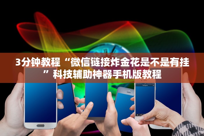 3分钟教程“微信链接炸金花是不是有挂”科技辅助神器手机版教程 3分钟教程“微信链接炸金花是不是有挂”科技辅助神器手机版教程