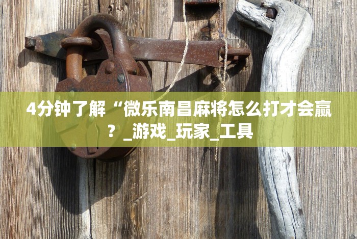 4分钟了解“微乐南昌麻将怎么打才会赢?_游戏_玩家_工具 4分钟了解“微乐南昌麻将怎么打才会赢?_游戏_玩家_工具