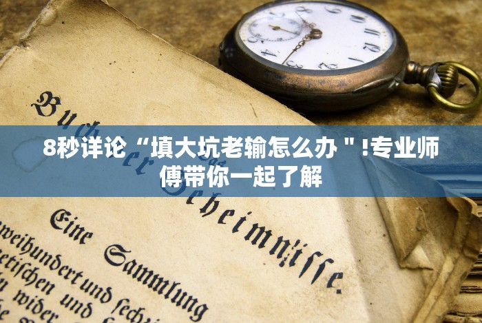 8秒详论“填大坑老输怎么办"!专业师傅带你一起了解 8秒详论“填大坑老输怎么办"!专业师傅带你一起了解