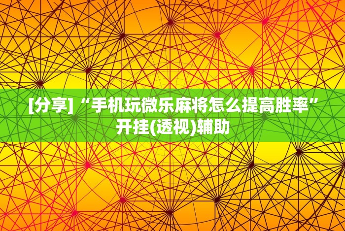 [分享]“手机玩微乐麻将怎么提高胜率”开挂(透视)辅助