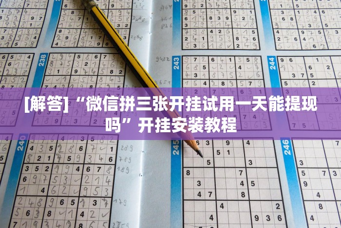 [解答]“微信拼三张开挂试用一天能提现吗”开挂安装教程