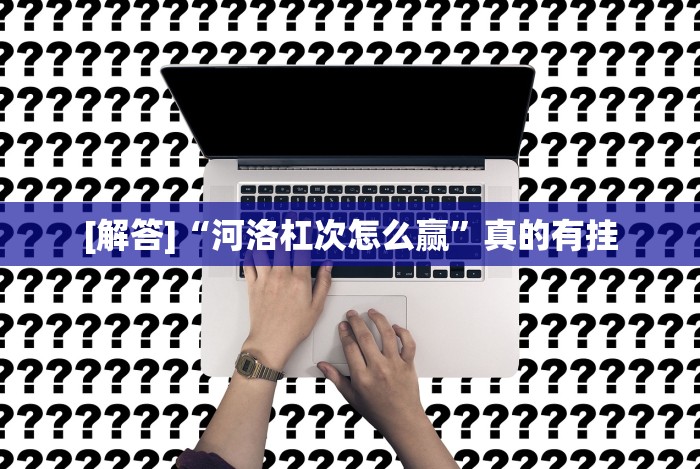 [解答]“河洛杠次怎么赢”真的有挂