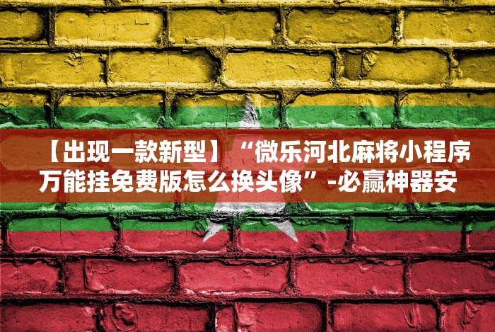 【出现一款新型】“微乐河北麻将小程序万能挂免费版怎么换头像”-必赢神器安装 【出现一款新型】“微乐河北麻将小程序万能挂免费版怎么换头像”-必赢神器安装