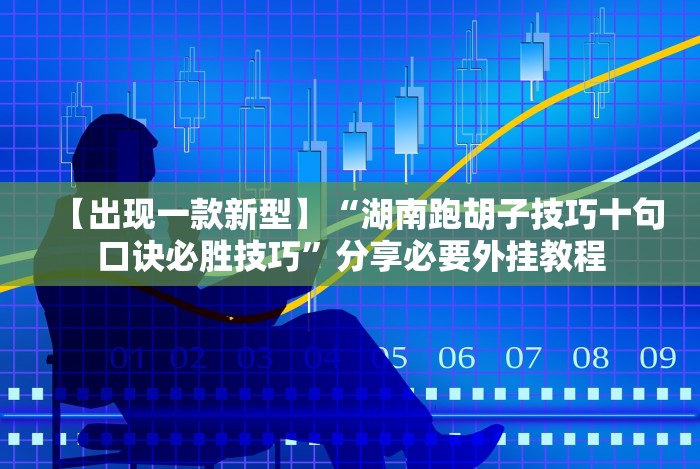 【出现一款新型】“湖南跑胡子技巧十句口诀必胜技巧”分享必要外挂教程 【出现一款新型】“湖南跑胡子技巧十句口诀必胜技巧”分享必要外挂教程