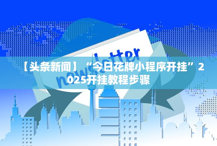 【头条新闻】“今日花牌小程序开挂”2025开挂教程步骤 【头条新闻】“今日花牌小程序开挂”2025开挂教程步骤