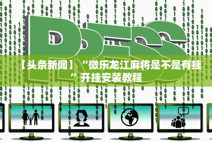 【头条新闻】“微乐龙江麻将是不是有挂”开挂安装教程