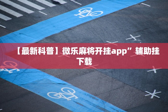 【最新科普】微乐麻将开挂app”辅助挂下载 【最新科普】微乐麻将开挂app”辅助挂下载