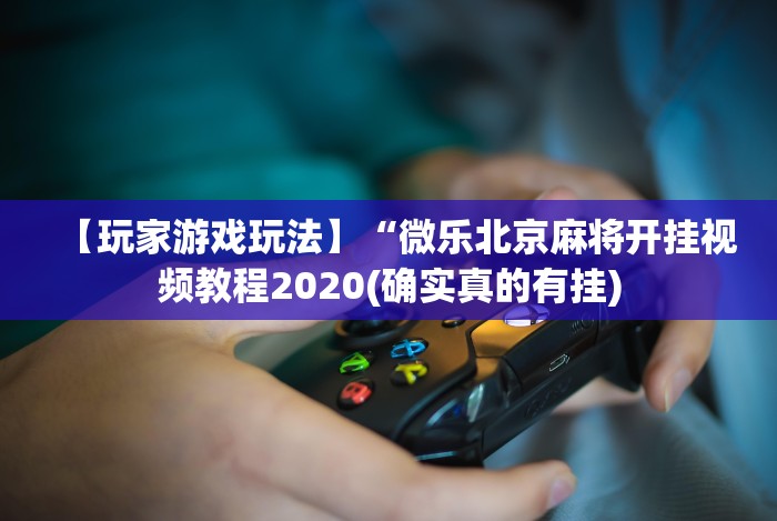【玩家游戏玩法】“微乐北京麻将开挂视频教程2020(确实真的有挂)