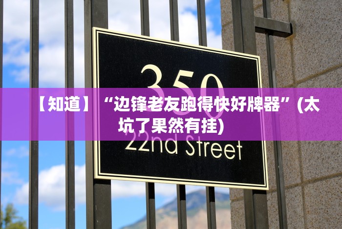 【知道】“边锋老友跑得快好牌器”(太坑了果然有挂) 【知道】“边锋老友跑得快好牌器”(太坑了果然有挂)