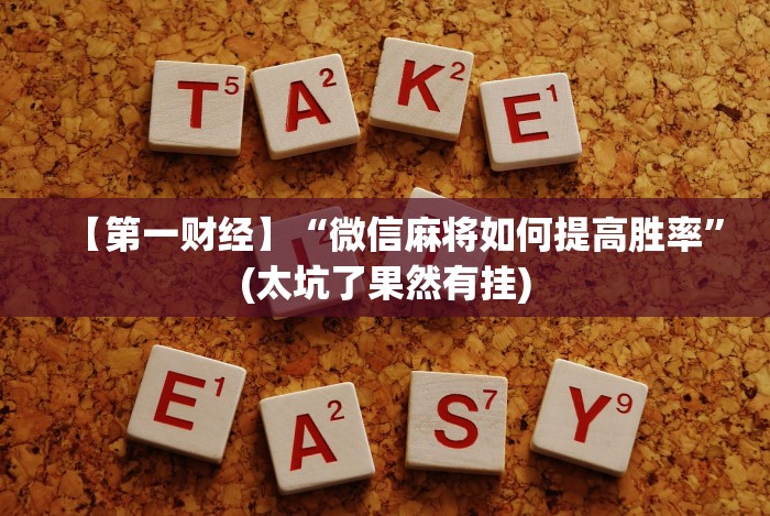 【第一财经】“微信麻将如何提高胜率”(太坑了果然有挂) 【第一财经】“微信麻将如何提高胜率”(太坑了果然有挂)