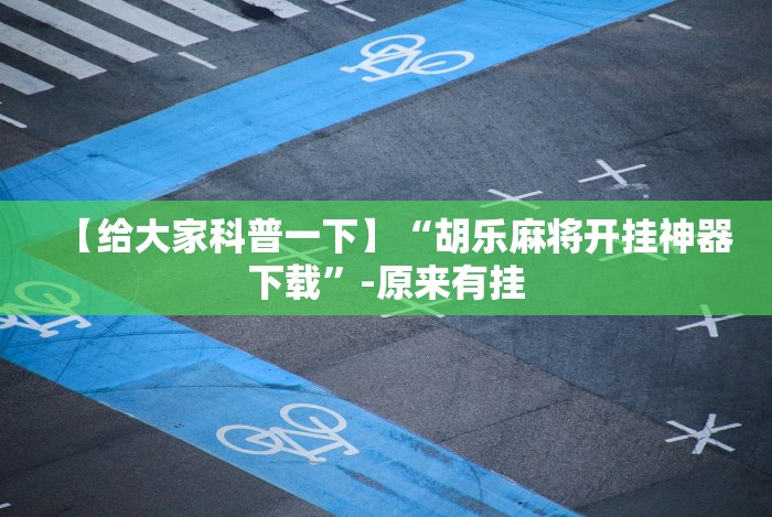 【给大家科普一下】“胡乐麻将开挂神器下载”-原来有挂