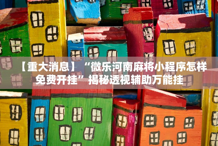 【重大消息】“微乐河南麻将小程序怎样免费开挂”揭秘透视辅助万能挂