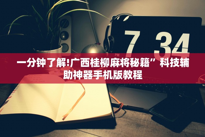 一分钟了解!广西桂柳麻将秘籍”科技辅助神器手机版教程 一分钟了解!广西桂柳麻将秘籍”科技辅助神器手机版教程