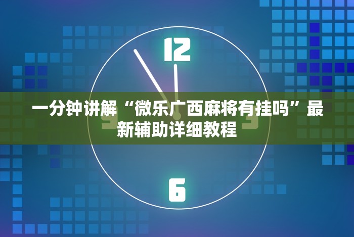 一分钟讲解“微乐广西麻将有挂吗”最新辅助详细教程 一分钟讲解“微乐广西麻将有挂吗”最新辅助详细教程
