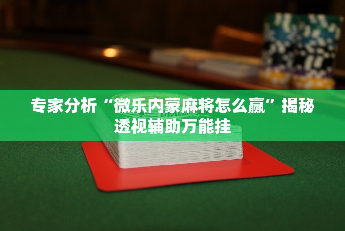 专家分析“微乐内蒙麻将怎么赢”揭秘透视辅助万能挂