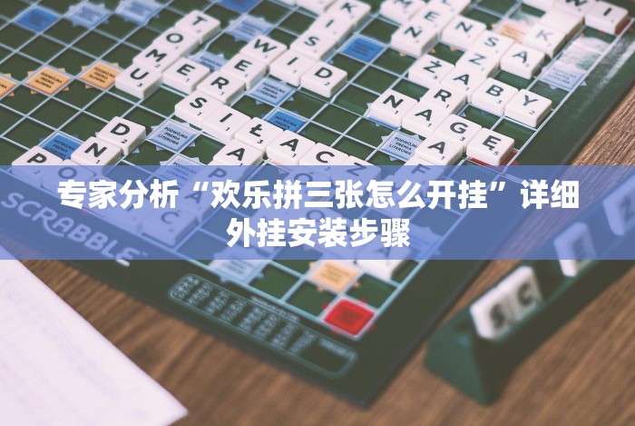 专家分析“欢乐拼三张怎么开挂”详细外挂安装步骤 专家分析“欢乐拼三张怎么开挂”详细外挂安装步骤