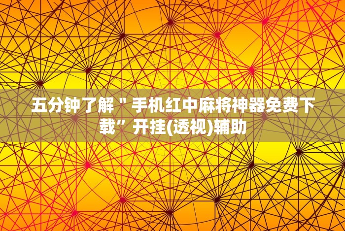 五分钟了解＂手机红中麻将神器免费下载”开挂(透视)辅助