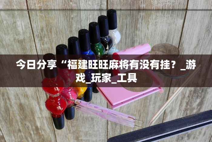 今日分享“福建旺旺麻将有没有挂？_游戏_玩家_工具