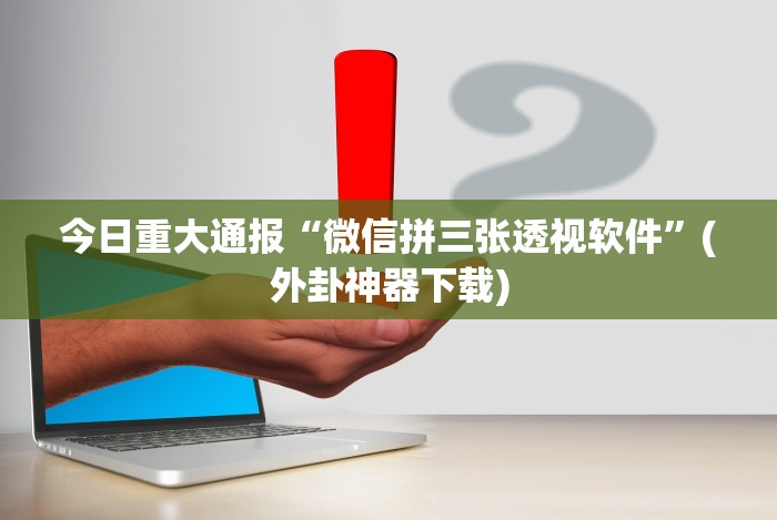 今日重大通报“微信拼三张透视软件”(外卦神器下载) 今日重大通报“微信拼三张透视软件”(外卦神器下载)